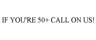 IF YOU'RE 50+ CALL ON US! trademark