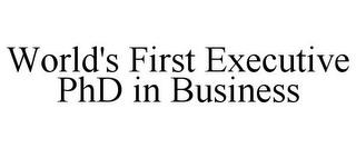 WORLD'S FIRST EXECUTIVE PHD IN BUSINESS trademark