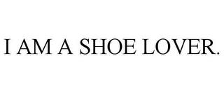 I AM A SHOE LOVER. trademark