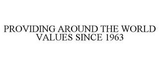 PROVIDING AROUND THE WORLD VALUES SINCE 1963 trademark