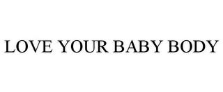 LOVE YOUR BABY BODY trademark