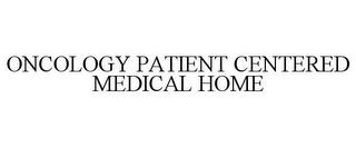 ONCOLOGY PATIENT CENTERED MEDICAL HOME trademark