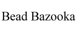 BEAD BAZOOKA trademark