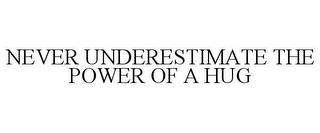 NEVER UNDERESTIMATE THE POWER OF A HUG trademark