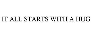 IT ALL STARTS WITH A HUG trademark