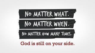 NO MATTER WHAT. NO MATTER WHEN. NO MATTER HOW MANY TIMES. GOD IS STILL ON YOUR SIDE. trademark