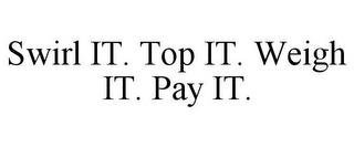 SWIRL IT. TOP IT. WEIGH IT. PAY IT. trademark