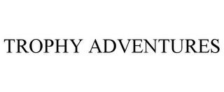 TROPHY ADVENTURES trademark