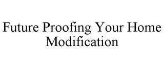 FUTURE PROOFING YOUR HOME MODIFICATION trademark