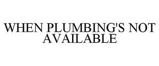 WHEN PLUMBING'S NOT AVAILABLE trademark