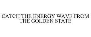 CATCH THE ENERGY WAVE FROM THE GOLDEN STATE trademark