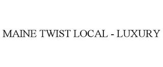 MAINE TWIST LOCAL - LUXURY trademark