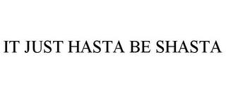 IT JUST HASTA BE SHASTA trademark