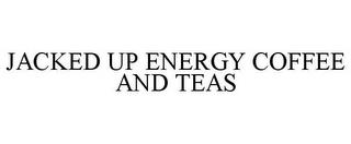 JACKED UP ENERGY COFFEE AND TEAS trademark