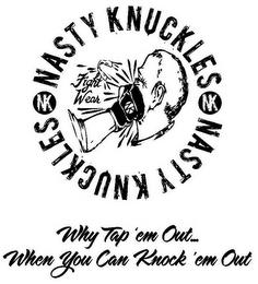 NASTY KNUCKLES NK NK NK FIGHT WEAR NASTY KNUCKLES WHY TAP 'EM OUT... WHEN YOU CAN KNOCK 'EM OUT trademark