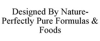 DESIGNED BY NATURE- PERFECTLY PURE FORMULAS & FOODS trademark