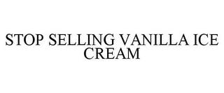 STOP SELLING VANILLA ICE CREAM trademark