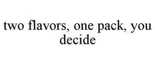 TWO FLAVORS, ONE PACK, YOU DECIDE trademark