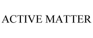 ACTIVE MATTER trademark