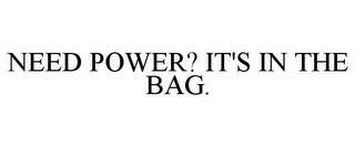 NEED POWER? IT'S IN THE BAG. trademark