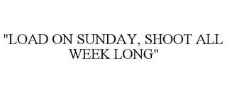 "LOAD ON SUNDAY, SHOOT ALL WEEK LONG" trademark