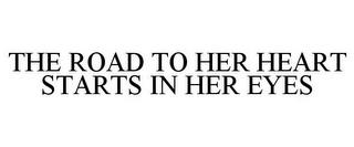 THE ROAD TO HER HEART STARTS IN HER EYES trademark