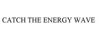 CATCH THE ENERGY WAVE trademark