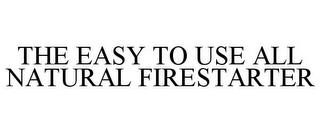 THE EASY TO USE ALL NATURAL FIRESTARTER trademark