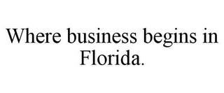 WHERE BUSINESS BEGINS IN FLORIDA. trademark