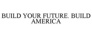 BUILD YOUR FUTURE. BUILD AMERICA trademark