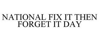 NATIONAL FIX IT THEN FORGET IT DAY trademark