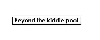 BEYOND THE KIDDIE POOL trademark