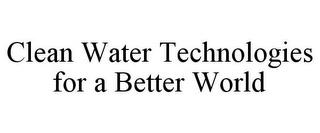 CLEAN WATER TECHNOLOGIES FOR A BETTER WORLD trademark