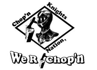 CHOP'N KNIGHTS NATION, WE R CHOP'N trademark