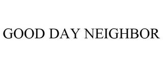 GOOD DAY NEIGHBOR trademark