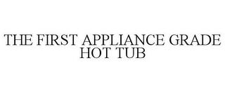 THE FIRST APPLIANCE GRADE HOT TUB trademark