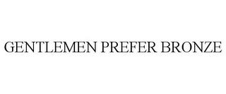 GENTLEMEN PREFER BRONZE trademark