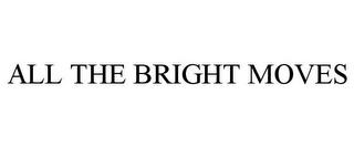 ALL THE BRIGHT MOVES trademark