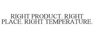 RIGHT PRODUCT. RIGHT PLACE. RIGHT TEMPERATURE. trademark