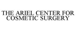 THE ARIEL CENTER FOR COSMETIC SURGERY trademark