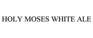 HOLY MOSES WHITE ALE trademark