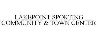 LAKEPOINT SPORTING COMMUNITY & TOWN CENTER trademark