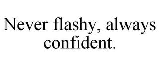 NEVER FLASHY, ALWAYS CONFIDENT. trademark