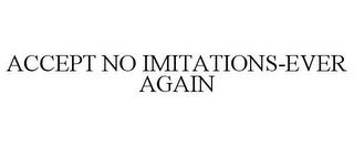 ACCEPT NO IMITATIONS-EVER AGAIN trademark