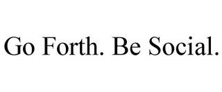 GO FORTH. BE SOCIAL. trademark