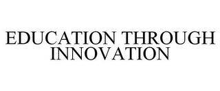 EDUCATION THROUGH INNOVATION trademark