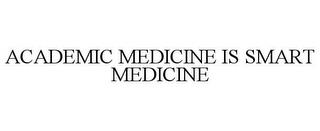 ACADEMIC MEDICINE IS SMART MEDICINE trademark