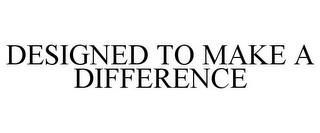 DESIGNED TO MAKE A DIFFERENCE trademark