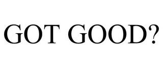 GOT GOOD? trademark