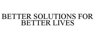 BETTER SOLUTIONS FOR BETTER LIVES trademark